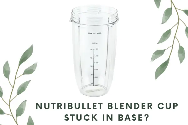 Nutribullet blender cup stuck in base